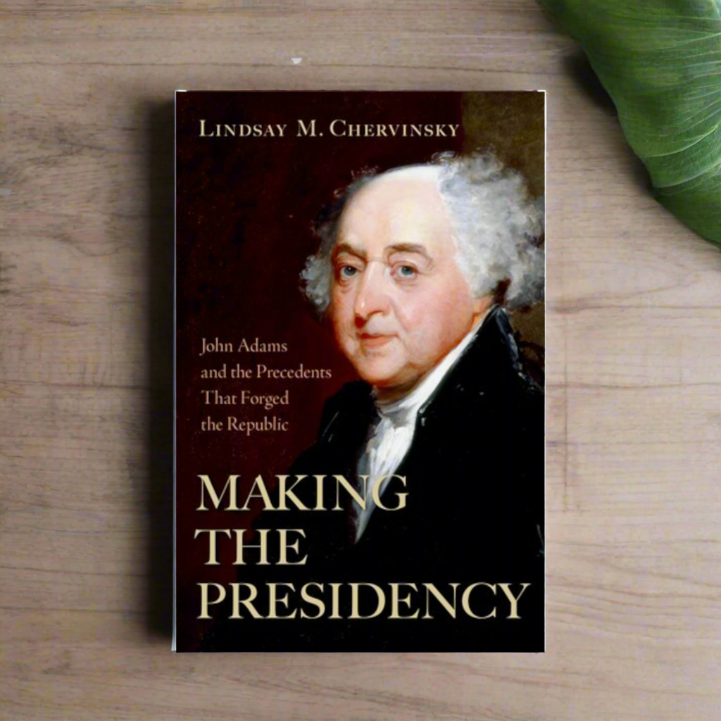 Making the Presidency - John Adams and the Precedents That Forged the Republic