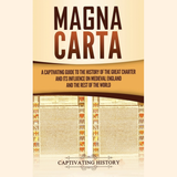 Magna Carta: A Captivating Guide to the History of the Great Charter and its Influence on Medieval England and the Rest of the World