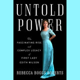 Untold Power - The Fascinating Rise and Complex Legacy of First Lady Edith Wilson